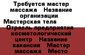 Требуется мастер массажа › Название организации ­ Мастерская тела 90-60-90 › Отрасль предприятия ­ косметологический центр › Название вакансии ­ Мастер массажа › Место работы ­ г.Новороссийск, ул. Л.Шмидта, 39 - Краснодарский край, Новороссийск г. Работа » Вакансии   